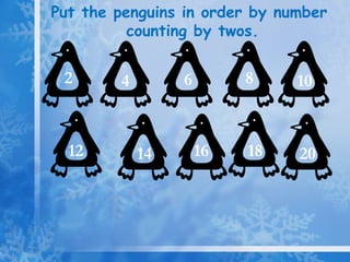 Put the penguins in order by number counting by twos. 2 4 18 16 14 12 10 8 20 6