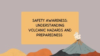 SAFETY AWARENESS:
UNDERSTANDING
VOLCANIC HAZARDS AND
PREPAREDNESS
 