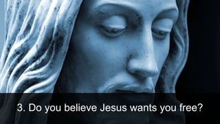 3. Do you believe Jesus wants you free?
 