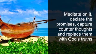 Meditate on it,
declare the
promises, capture
counter thoughts
and replace them
with God's truths
 