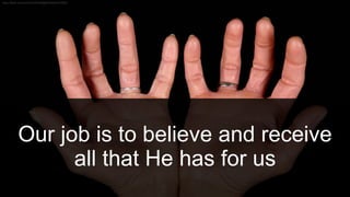 Our job is to believe and receive
all that He has for us
 