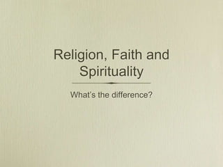 Religion, Faith and
    Spirituality
  What‟s the difference?
 