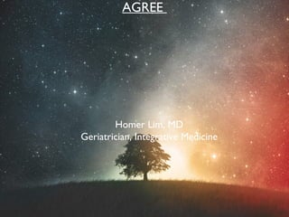 AGREE




        Homer Lim, MD
Geriatrician, Integrative Medicine
 
