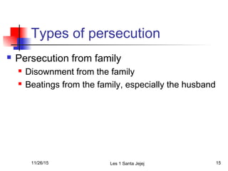 Types of persecution
 Persecution from family
 Disownment from the family
 Beatings from the family, especially the husband
11/26/15 Les 1 Santa Jejej 15
 