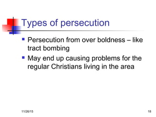 Types of persecution
 Persecution from over boldness – like
tract bombing
 May end up causing problems for the
regular Christians living in the area
11/26/15 18
 