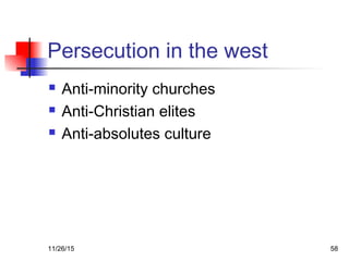 Persecution in the west
 Anti-minority churches
 Anti-Christian elites
 Anti-absolutes culture
11/26/15 58
 