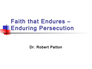 Faith that Endures –
Enduring Persecution
Dr. Robert Patton
 
