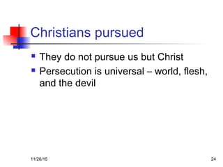 Christians pursued
 They do not pursue us but Christ
 Persecution is universal – world, flesh,
and the devil
11/26/15 24
 
