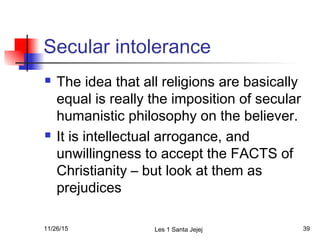 Secular intolerance
 The idea that all religions are basically
equal is really the imposition of secular
humanistic philo...