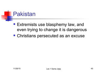 Pakistan
 Extremists use blasphemy law, and
even trying to change it is dangerous
 Christians persecuted as an excuse
11...