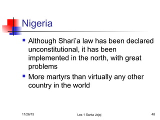 Nigeria
 Although Shari’a law has been declared
unconstitutional, it has been
implemented in the north, with great
proble...