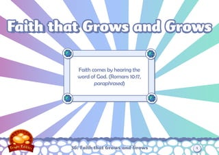 Faith that Grows and Grows
Faith that

          Faith comes by hearing the
          word of God. (Romans 10:17,
                 paraphrased)




        36: Faith that Grows and Grows   1
 