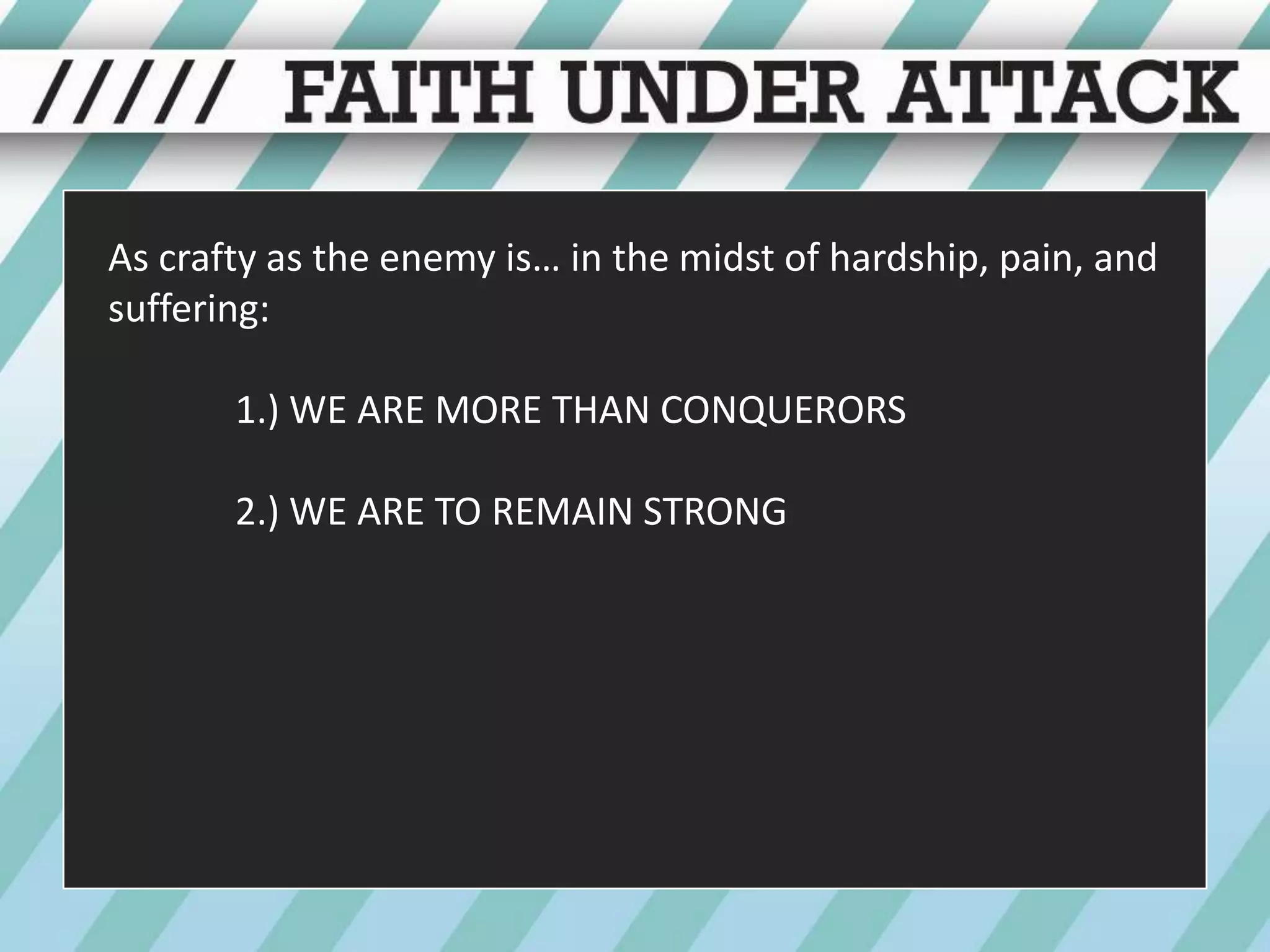 As crafty as the enemy is… in the midst of hardship, pain, and suffering:1.) WE ARE MORE THAN CONQUERORS	2.) WE ARE TO REMAIN STRONG