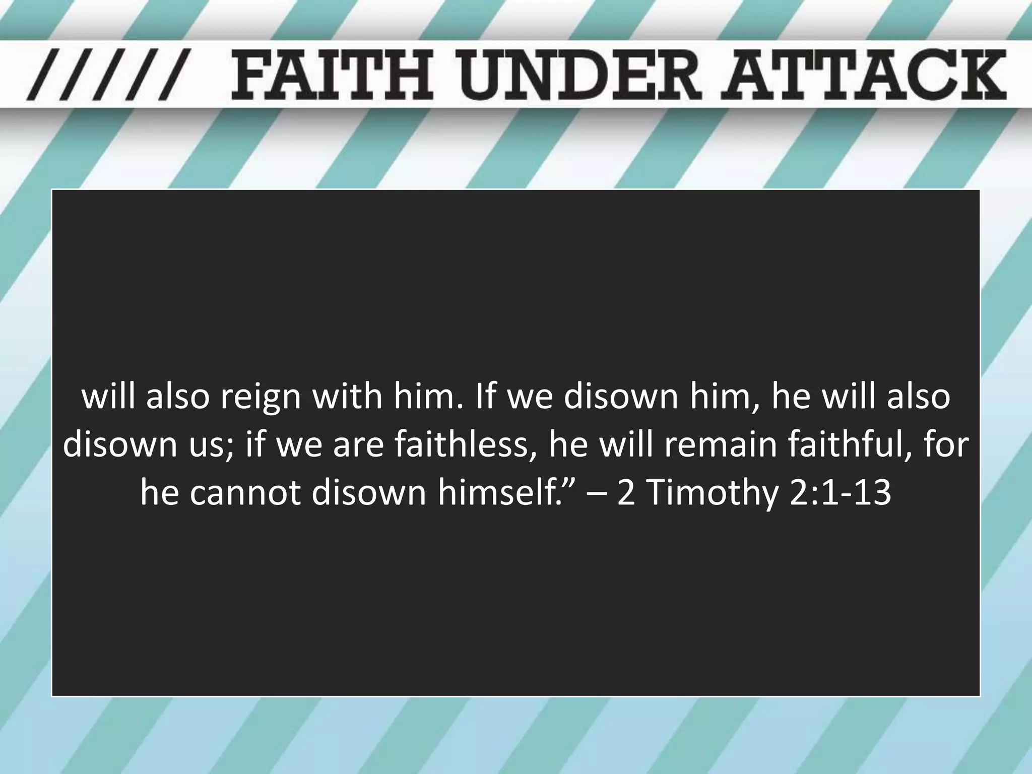 will also reign with him. If we disown him, he will also disown us; if we are faithless, he will remain faithful, for he cannot disown himself.” – 2 Timothy 2:1-13