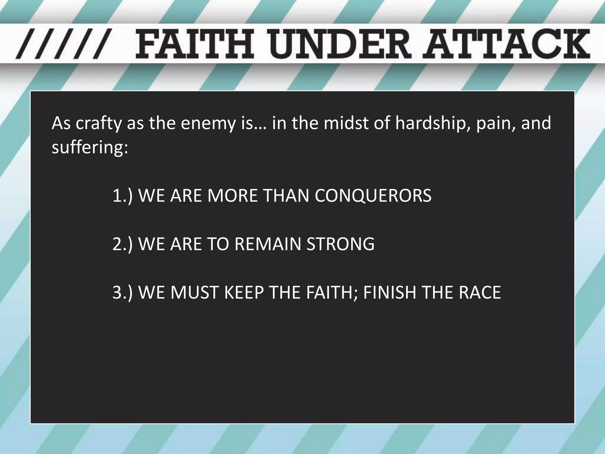 As crafty as the enemy is… in the midst of hardship, pain, and suffering:1.) WE ARE MORE THAN CONQUERORS	2.) WE ARE TO REMAIN STRONG	3.) WE MUST KEEP THE FAITH; FINISH THE RACE
