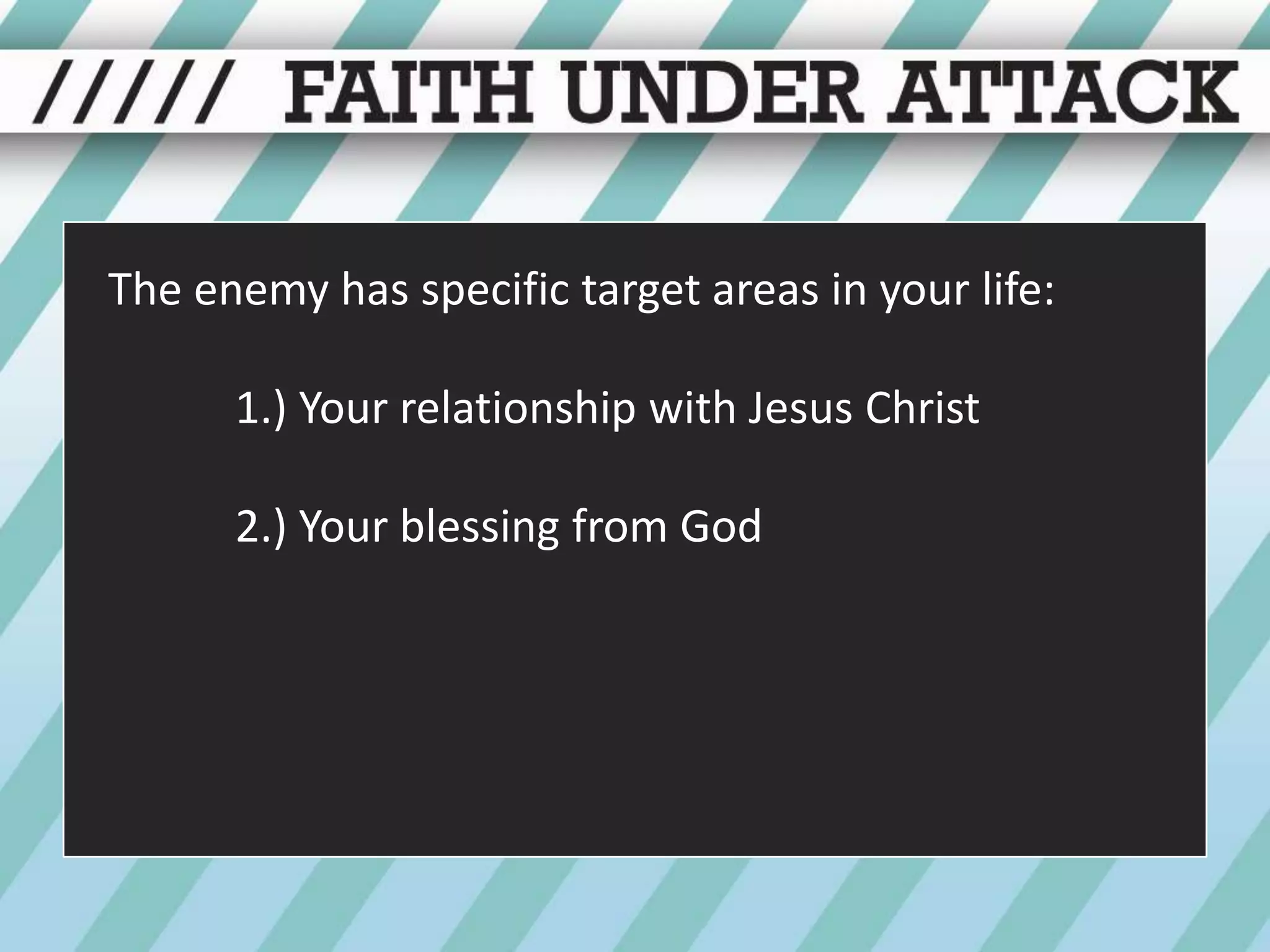 The enemy has specific target areas in your life:1.) Your relationship with Jesus Christ	2.) Your blessing from God