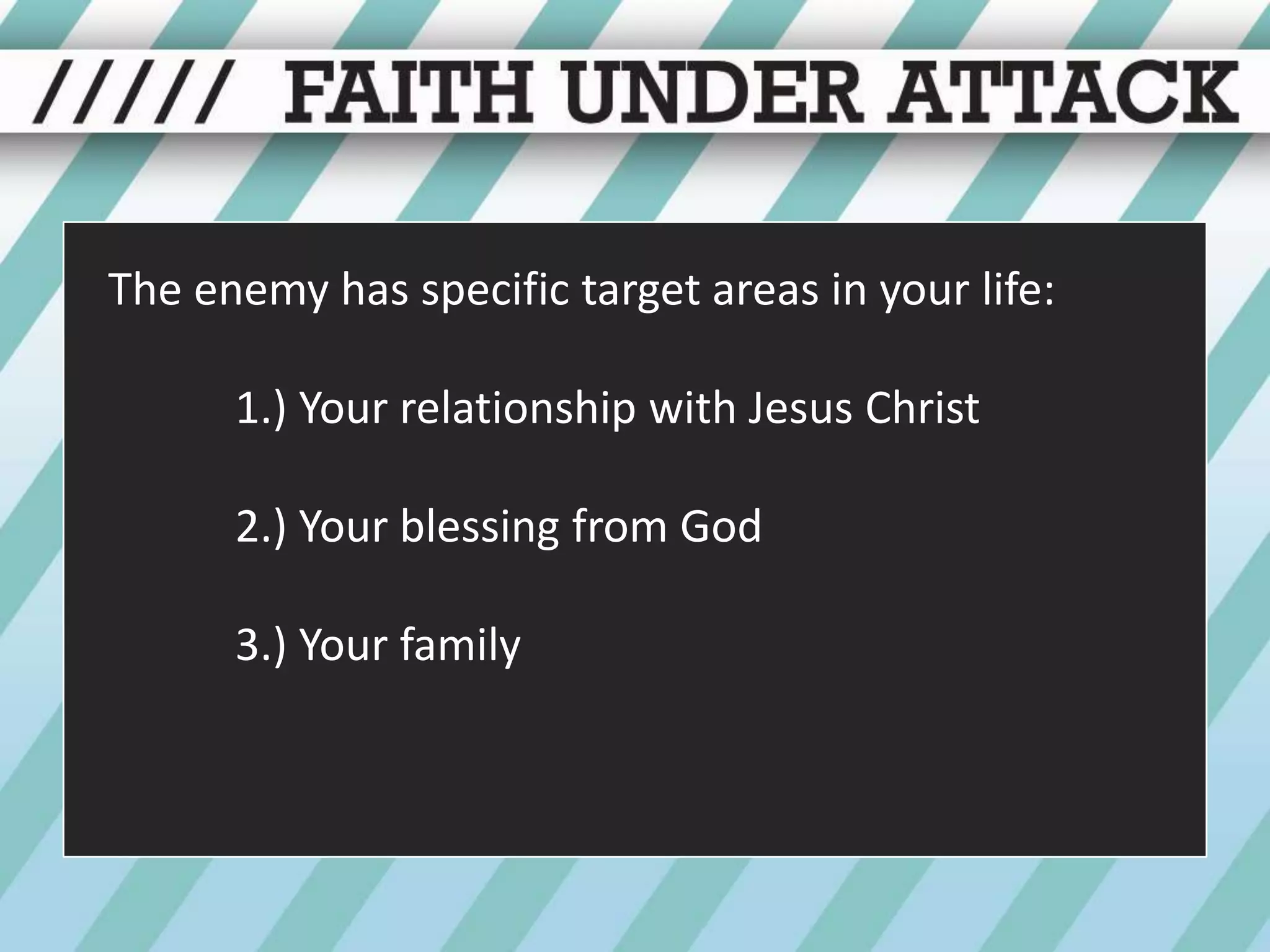 The enemy has specific target areas in your life:1.) Your relationship with Jesus Christ	2.) Your blessing from God	3.) Your family