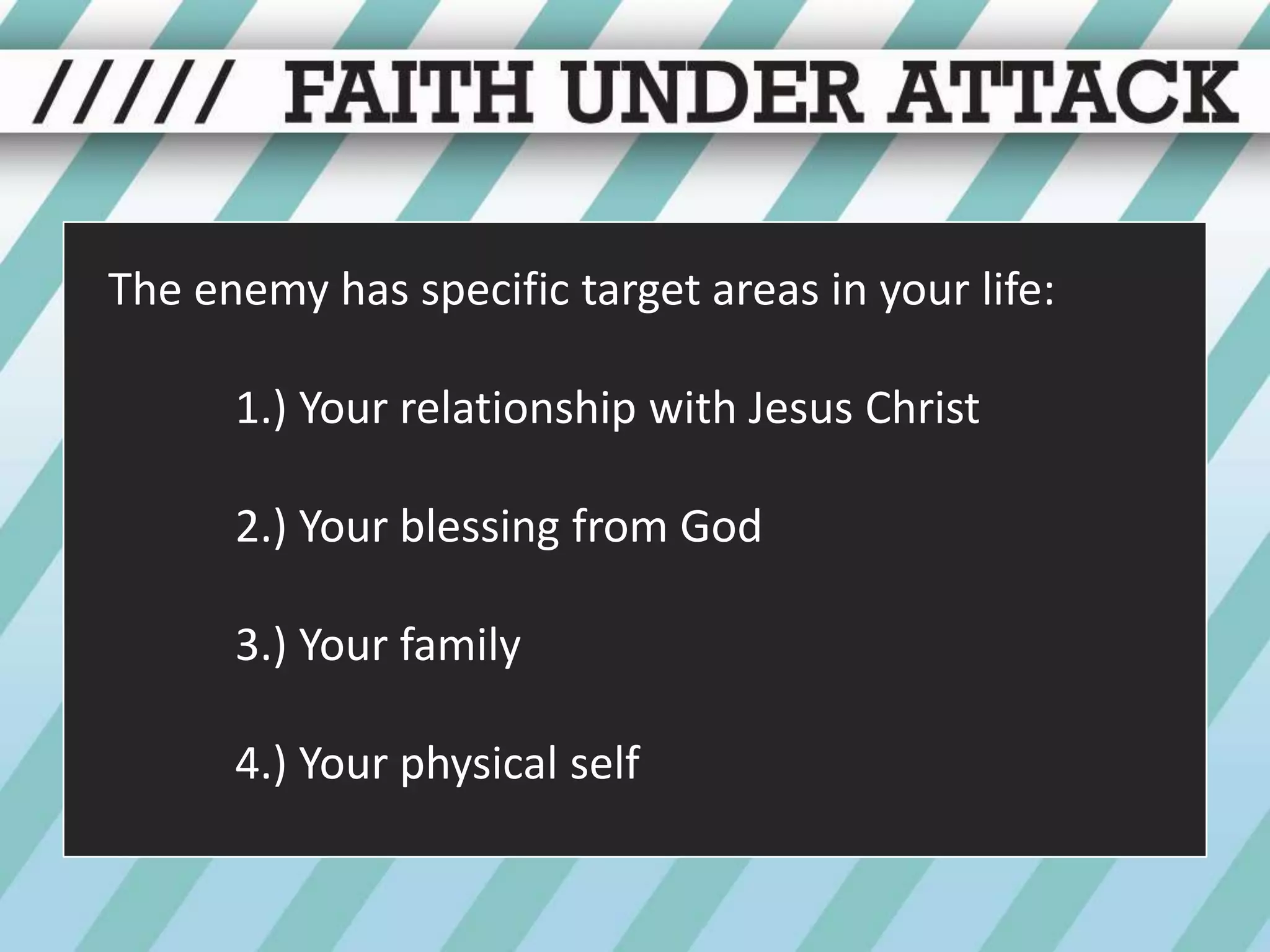 The enemy has specific target areas in your life:1.) Your relationship with Jesus Christ	2.) Your blessing from God	3.) Your family4.) Your physical self