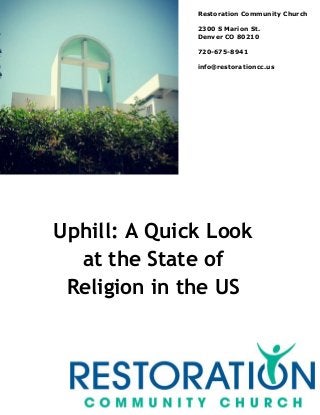 Uphill: A Quick Look
at the State of
Religion in the US
Restoration Community Church
2300 S Marion St.
Denver CO 80210
720-675-8941
info@restorationcc.us
 