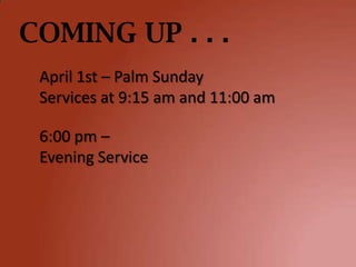 COMING UP . . .
 April 1st – Palm Sunday
 Services at 9:15 am and 11:00 am

 6:00 pm –
 Evening Service
 