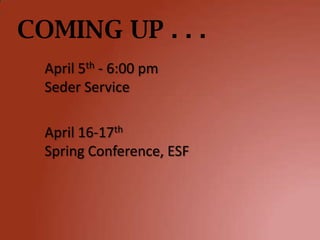 COMING UP . . .
  April 5th - 6:00 pm
  Seder Service

  April 16-17th
  Spring Conference, ESF
 