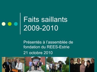 Faits saillants
2009-2010
Présentés à l’assemblée de
fondation du REES-Estrie
21 octobre 2010
 