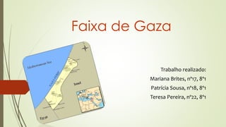 Faixa de Gaza
Trabalho realizado:
Mariana Brites, nº17, 8º1
Patrícia Sousa, nº18, 8º1
Teresa Pereira, nº22, 8º1
 