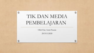 TIK DAN MEDIA
PEMBELAJARAN
Oleh Faiz Azmi Fauzia
20151112020
 