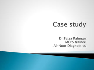 Dr Faiza Rahman
MCPS trainee
Al-Noor Diagnostics
 