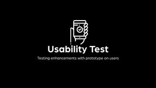 Usability Test
Testing enhancements with prototype on users
 