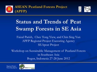 ASEAN Peatland Forests Project
            (APFP)

             Status and Trends of Peat
             Swamp Forests in SE Asia
               Faizal Parish, Chee Tong Yiew, and Chin Sing Yun
                   APFP Regional Project Executing Agency
                                SEApeat Project
       Workshop on Sustainable Management of Peatland Forests
                          in Southeast Asia
                 Bogor, Indonesia 27-28 June 2012

Regional Project
Executing Agency
 