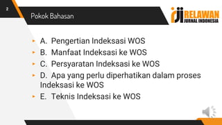 Pokok Bahasan
2
▸ A. Pengertian Indeksasi WOS
▸ B. Manfaat Indeksasi ke WOS
▸ C. Persyaratan Indeksasi ke WOS
▸ D. Apa yang perlu diperhatikan dalam proses
Indeksasi ke WOS
▸ E. Teknis Indeksasi ke WOS
 
