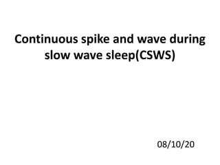 Continuous spike and wave during
slow wave sleep(CSWS)
08/10/20
 