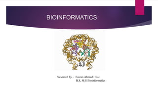 BIOINFORMATICS
Presented by – Faizan Ahmed Hilal
B.S, M.S Bioinformatics
 