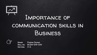 Importance of
communication skills in
Business
👉 Name: Faizan Javaid
Roll no: BCSM-S19-034
Section: 3-A
 