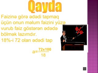%
Faizinə görə ədədi tapmaq
üçün onun məlum faizini yüzə
vurub faiz göstərən ədədə
bölmək lazımdır.
18%-i 72 olan ədədi tap
a=
72x100
18
 