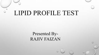 LIPID PROFILE TEST
Presented By-
RAJIV FAIZAN
 