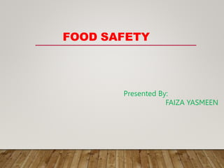 FOOD SAFETY
Presented By:
FAIZA YASMEEN
 