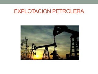 EXPLOTACION PETROLERA
 