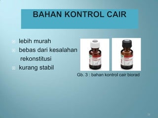    lebih murah
   bebas dari kesalahan
     rekonstitusi
   kurang stabil
                       Gb. 3 : bahan kontrol cair biorad




                                                           24
 