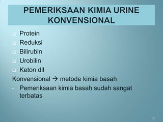  Protein
 Reduksi

 Bilirubin

 Urobilin

 Keton dll

Konvensional  metode kimia basah
• Pemeriksaan kimia basah sudah sangat
  terbatas


                                         42
 