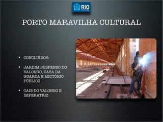 PORTO MARAVILHA CULTURAL



•  CONCLUÍDOS:

•  JARDIM SUSPENSO DO
  VALONGO, CASA DA
  GUARDA E MICTÓRIO
  PÚBLICO

•  CAIS DO VALONGO E
  IMPERATRIZ
 