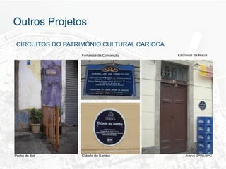 Outros Projetos"

 CIRCUITOS DO PATRIMÔNIO CULTURAL CARIOCA
                  Fortaleza da Conceição    Escravos da Mauá




Pedra do Sal      Cidade do Samba               Acervo GP/SUBPC
 