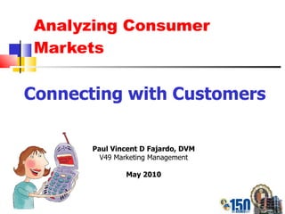 Analyzing Consumer Markets Connecting with Customers Paul Vincent D Fajardo, DVM V49 Marketing Management May 2010 