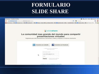 FORMULARIO
SLIDE SHARE

 