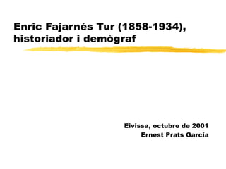 Enric Fajarnés Tur (1858-1934), historiador i demògraf Eivissa, octubre de 2001 Ernest Prats García 