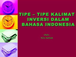 TIPE – TIPE KALIMAT
   INVERSI DALAM
 BAHASA INDONESIA

          Oleh :
       Nila Adillah
 