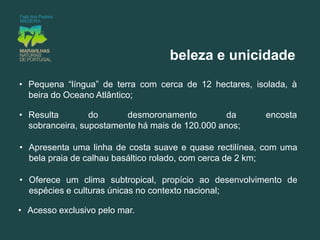 beleza e unicidadePequena “língua” de terra com cerca de 12 hectares, isolada, à beira do Oceano Atlântico;