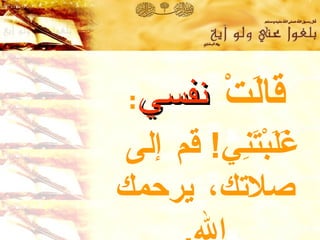 قالَتْ  نفسي :  غَلَبْتَنِي !  قم إلى  صلاتك، يرحمك الله . 