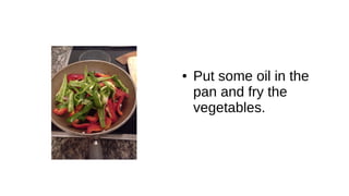 ● Put some oil in the
pan and fry the
vegetables.